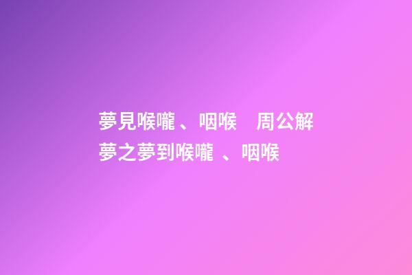 夢見喉嚨、咽喉　周公解夢之夢到喉嚨、咽喉